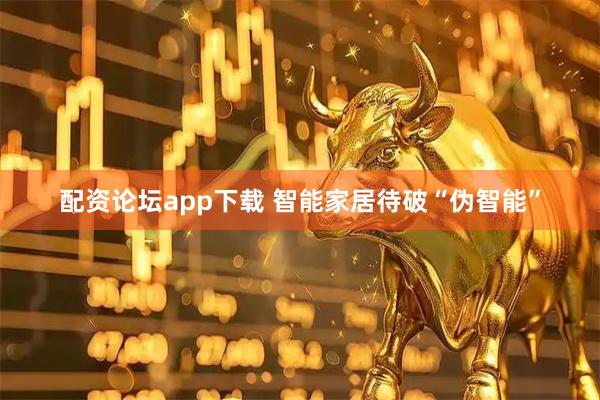 配资论坛app下载 智能家居待破“伪智能”