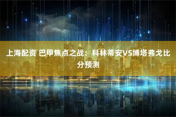 上海配资 巴甲焦点之战：科林蒂安VS博塔弗戈比分预测